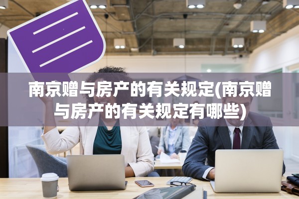 南京赠与房产的有关规定(南京赠与房产的有关规定有哪些)