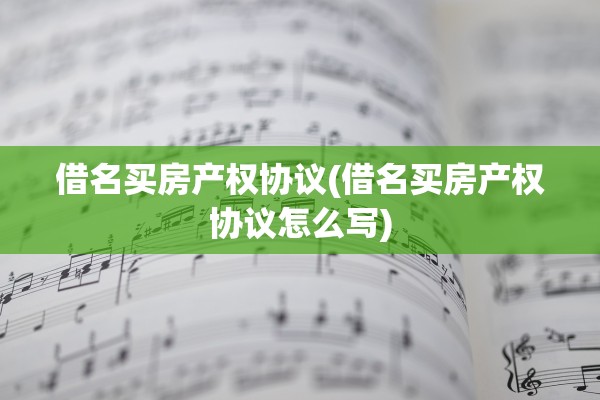 借名买房产权协议(借名买房产权协议怎么写)