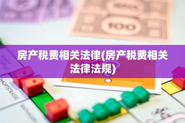 房产税费相关法律(房产税费相关法律法规)