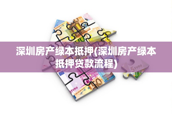 深圳房产绿本抵押(深圳房产绿本抵押贷款流程)