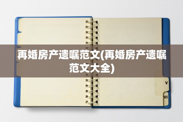 再婚房产遗嘱范文(再婚房产遗嘱范文大全)