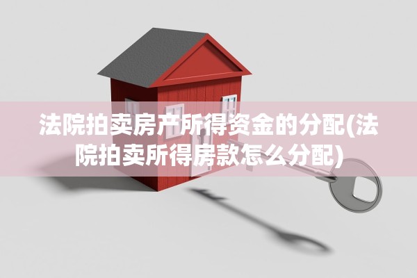 法院拍卖房产所得资金的分配(法院拍卖所得房款怎么分配)