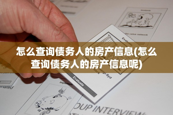 怎么查询债务人的房产信息(怎么查询债务人的房产信息呢)