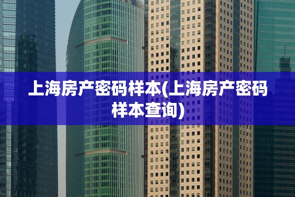 上海房产密码样本(上海房产密码样本查询)
