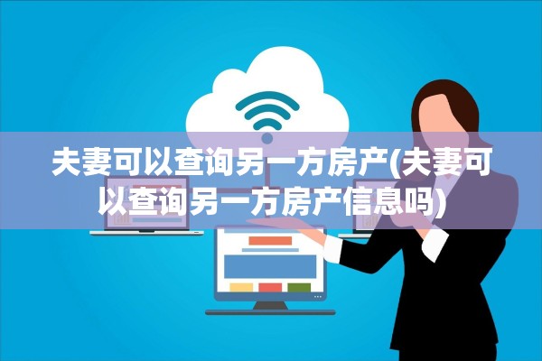 夫妻可以查询另一方房产(夫妻可以查询另一方房产信息吗)