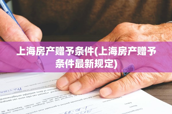 上海房产赠予条件(上海房产赠予条件最新规定)