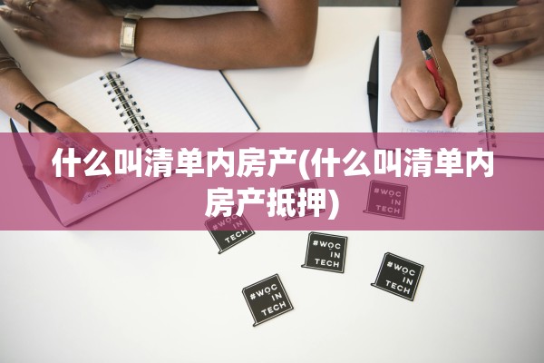 什么叫清单内房产(什么叫清单内房产抵押)