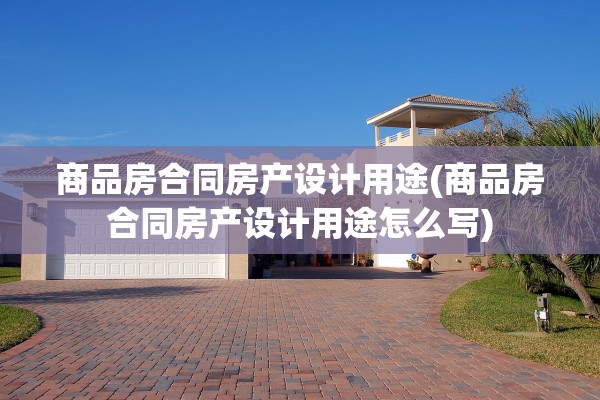 商品房合同房产设计用途(商品房合同房产设计用途怎么写)
