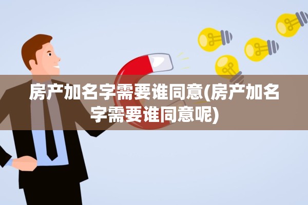 房产加名字需要谁同意(房产加名字需要谁同意呢)