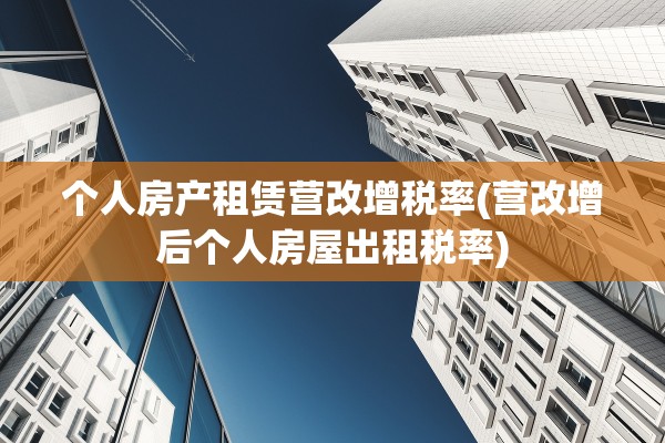 个人房产租赁营改增税率(营改增后个人房屋出租税率)