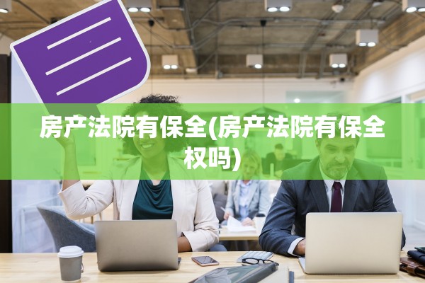 房产法院有保全(房产法院有保全权吗)