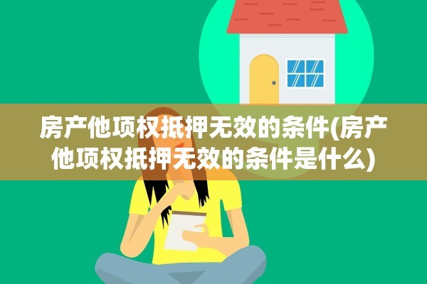 房产他项权抵押无效的条件(房产他项权抵押无效的条件是什么)