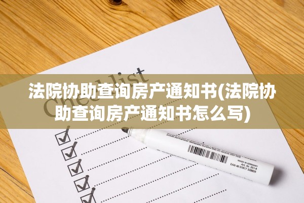 法院协助查询房产通知书(法院协助查询房产通知书怎么写)