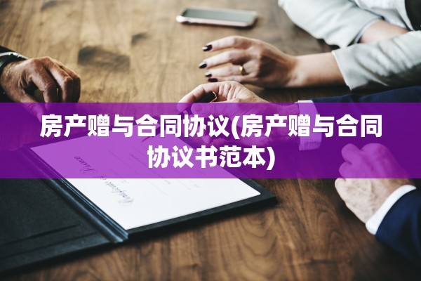 房产赠与合同协议(房产赠与合同协议书范本)
