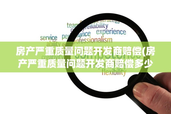 房产严重质量问题开发商赔偿(房产严重质量问题开发商赔偿多少)