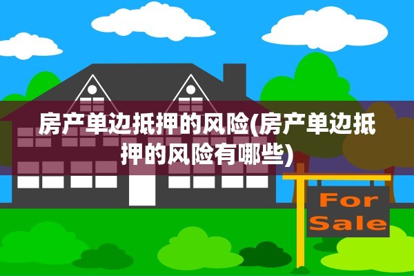 房产单边抵押的风险(房产单边抵押的风险有哪些)