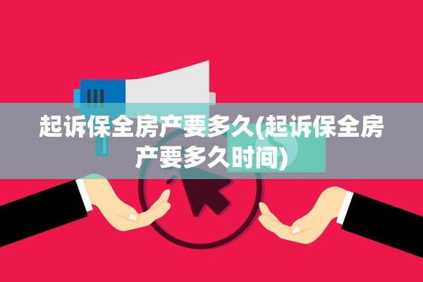 起诉保全房产要多久(起诉保全房产要多久时间)