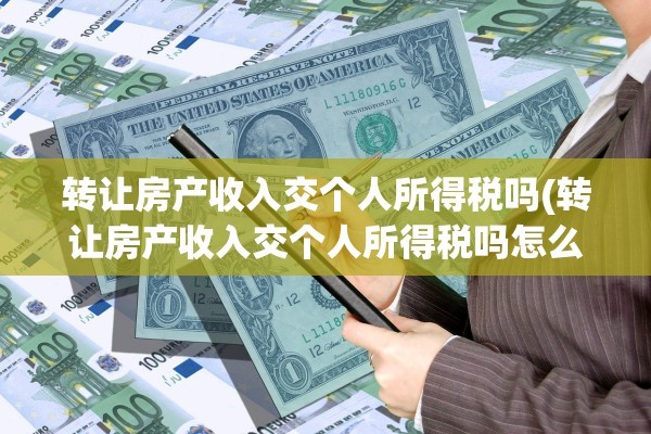 转让房产收入交个人所得税吗(转让房产收入交个人所得税吗怎么交)