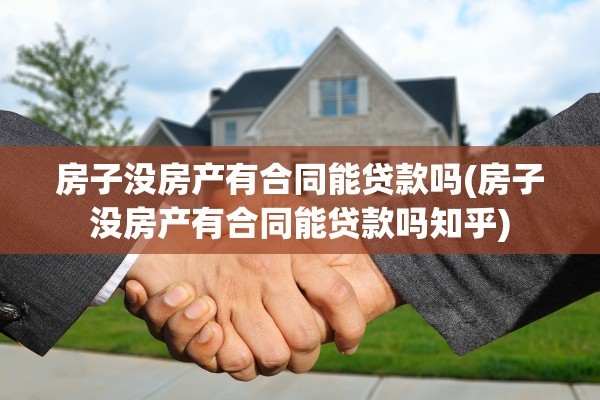 房子没房产有合同能贷款吗(房子没房产有合同能贷款吗知乎)