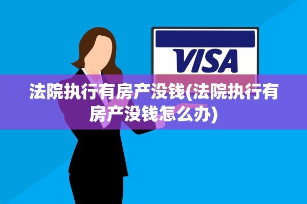 法院执行有房产没钱(法院执行有房产没钱怎么办)