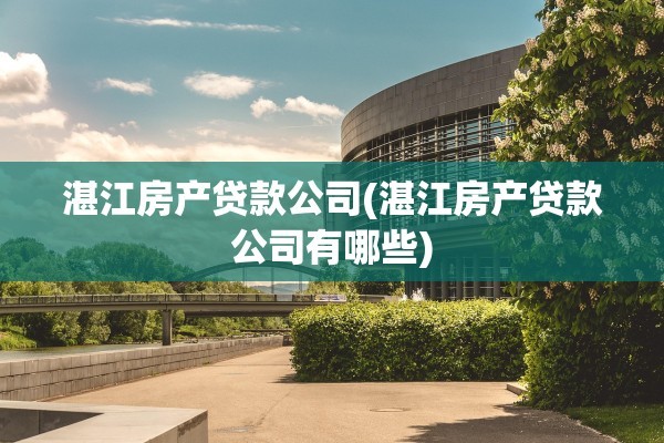 湛江房产贷款公司(湛江房产贷款公司有哪些)