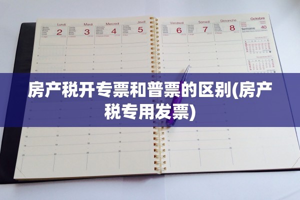 房产税开专票和普票的区别(房产税专用发票)