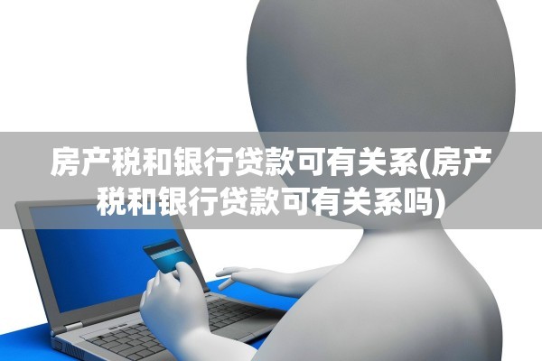 房产税和银行贷款可有关系(房产税和银行贷款可有关系吗)