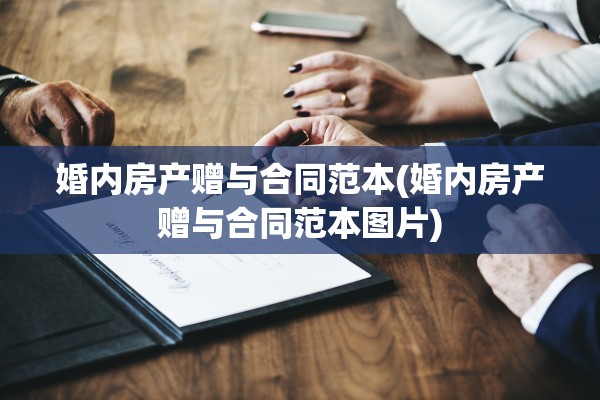 婚内房产赠与合同范本(婚内房产赠与合同范本图片)