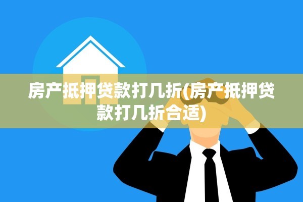 房产抵押贷款打几折(房产抵押贷款打几折合适)