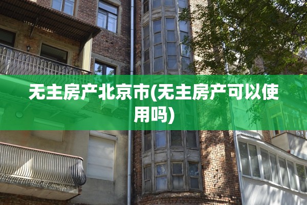 无主房产北京市(无主房产可以使用吗)