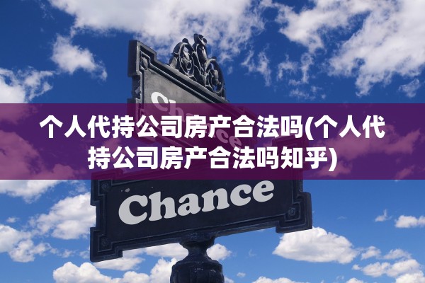 个人代持公司房产合法吗(个人代持公司房产合法吗知乎)