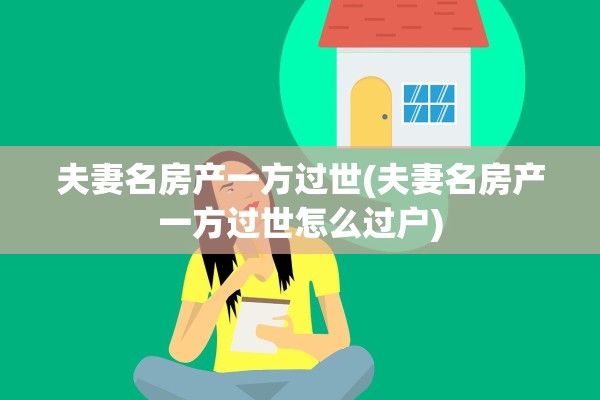 夫妻名房产一方过世(夫妻名房产一方过世怎么过户)