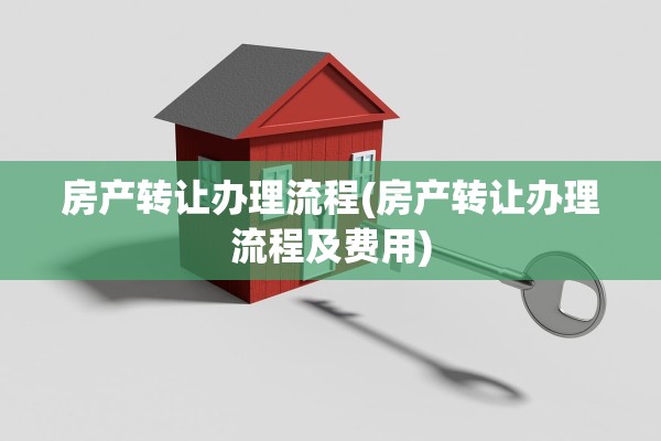 房产转让办理流程(房产转让办理流程及费用)