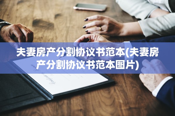 夫妻房产分割协议书范本(夫妻房产分割协议书范本图片)