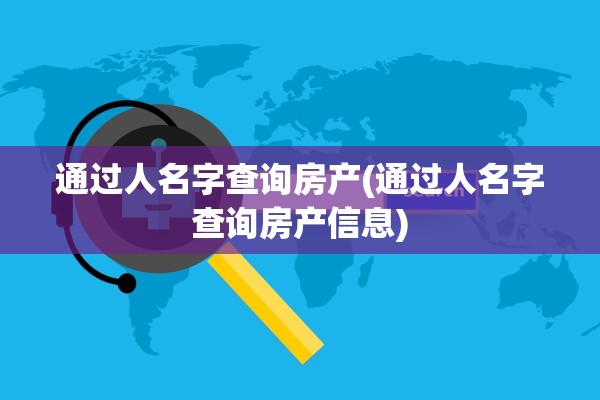通过人名字查询房产(通过人名字查询房产信息)