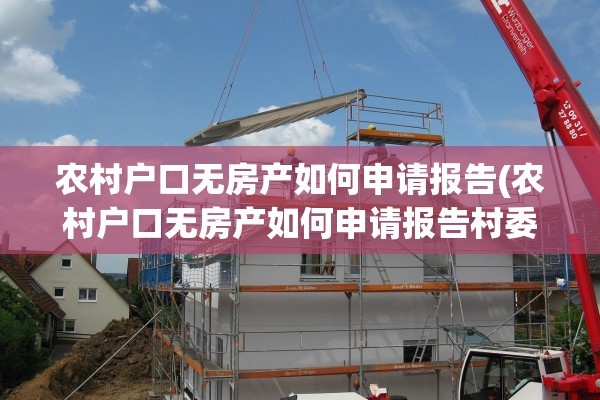 农村户口无房产如何申请报告(农村户口无房产如何申请报告村委会)