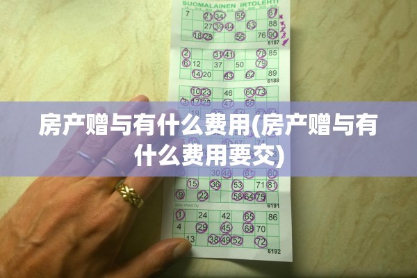 房产赠与有什么费用(房产赠与有什么费用要交)
