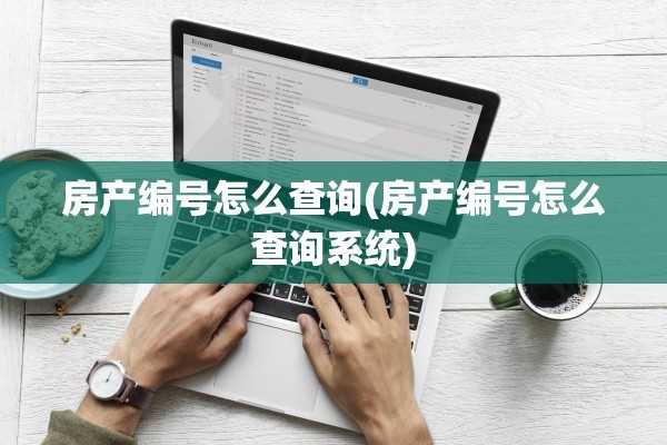 房产编号怎么查询(房产编号怎么查询系统)