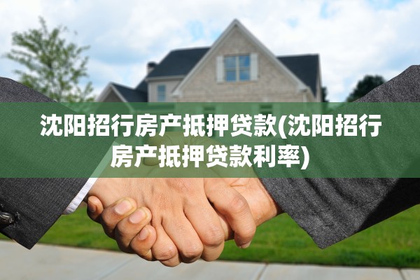 沈阳招行房产抵押贷款(沈阳招行房产抵押贷款利率)