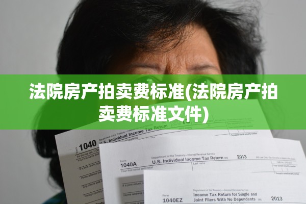 法院房产拍卖费标准(法院房产拍卖费标准文件)