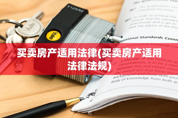 买卖房产适用法律(买卖房产适用法律法规)
