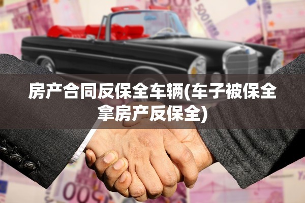 房产合同反保全车辆(车子被保全拿房产反保全)