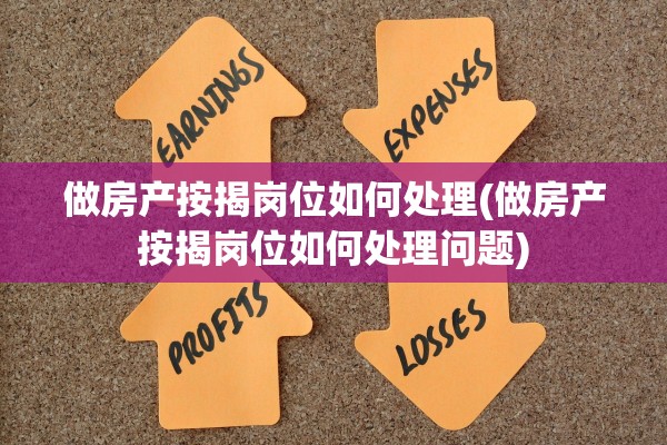 做房产按揭岗位如何处理(做房产按揭岗位如何处理问题)