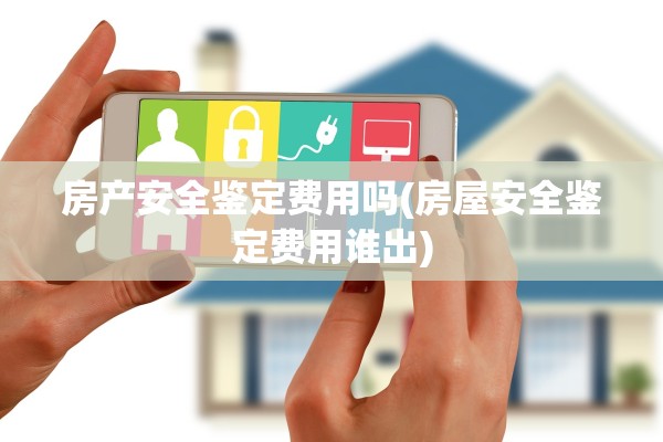 房产安全鉴定费用吗(房屋安全鉴定费用谁出)