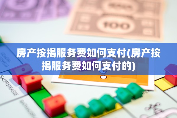 房产按揭服务费如何支付(房产按揭服务费如何支付的)