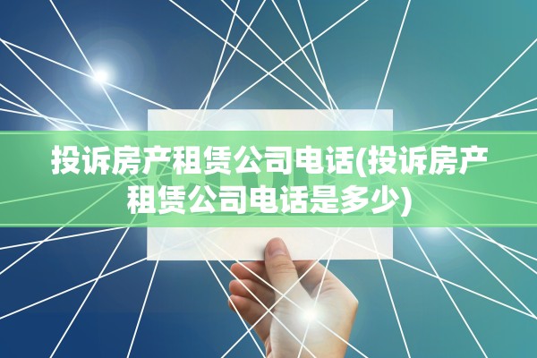 投诉房产租赁公司电话(投诉房产租赁公司电话是多少)