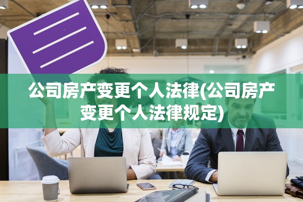 公司房产变更个人法律(公司房产变更个人法律规定)