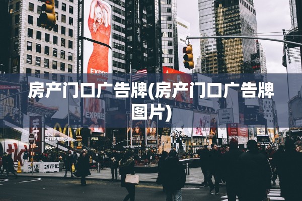 房产门口广告牌(房产门口广告牌图片)