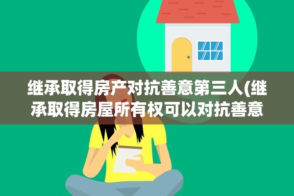 继承取得房产对抗善意第三人(继承取得房屋所有权可以对抗善意第三人吗)