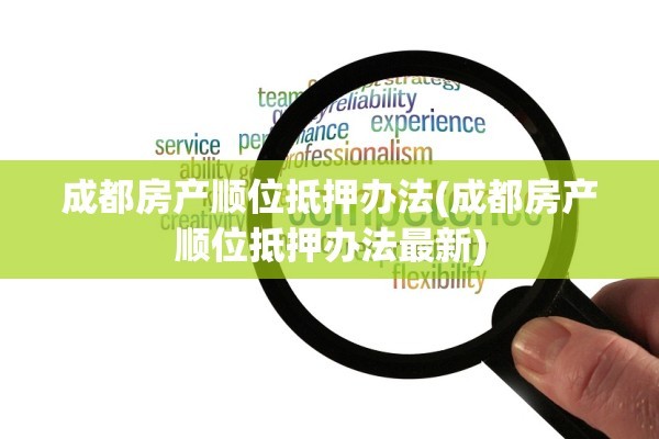 成都房产顺位抵押办法(成都房产顺位抵押办法最新)